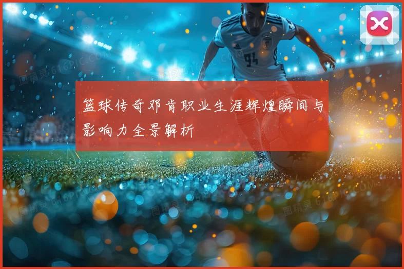 篮球传奇邓肯职业生涯辉煌瞬间与影响力全景解析